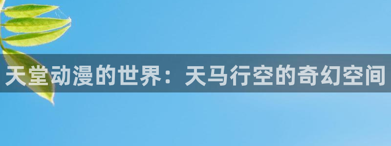 omofun.动漫在线看：天堂动漫的世界：天马行空的奇幻空间