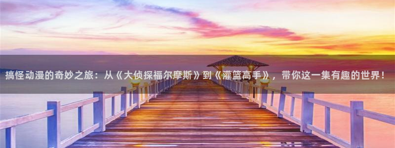 omofun动漫官方app下载：搞怪动漫的奇妙之旅：从《大侦探福尔摩斯》到《灌篮高手》，带你这一集有趣的世界！