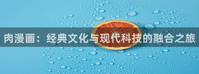 duofun动漫官网：肉漫画：经典文化与现代科技的融合之旅